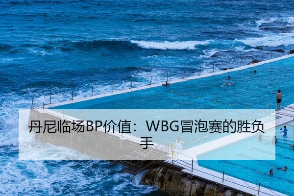丹尼临场BP价值：WBG冒泡赛的胜负手