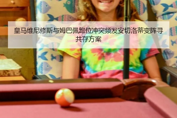 皇马维尼修斯与姆巴佩跑位冲突频发安切洛蒂变阵寻共存方案