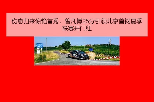 伤愈归来惊艳首秀，曾凡博25分引领北京首钢夏季联赛开门红
