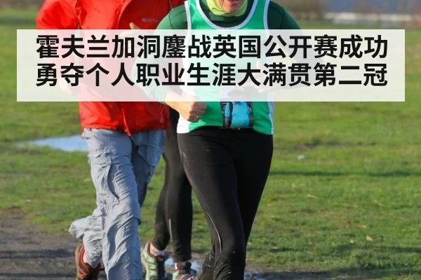 霍夫兰加洞鏖战英国公开赛成功勇夺个人职业生涯大满贯第二冠